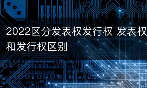 2022区分发表权发行权 发表权和发行权区别