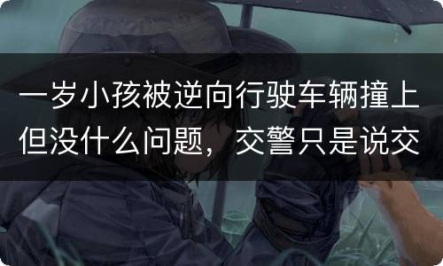 一岁小孩被逆向行驶车辆撞上但没什么问题，交警只是说交通意外这合法吗