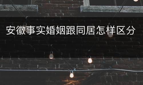 安徽事实婚姻跟同居怎样区分