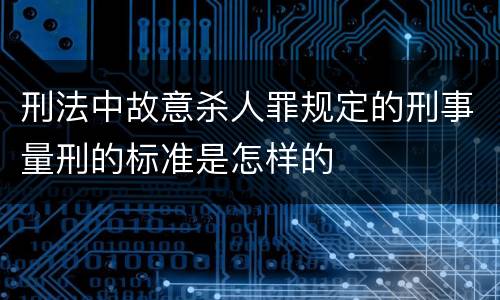 刑法中故意杀人罪规定的刑事量刑的标准是怎样的