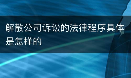 解散公司诉讼的法律程序具体是怎样的