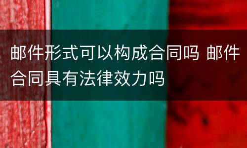 邮件形式可以构成合同吗 邮件合同具有法律效力吗