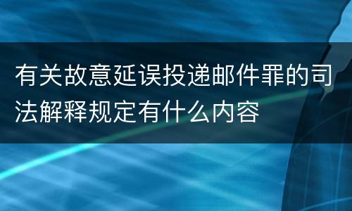 有关故意延误投递邮件罪的司法解释规定有什么内容