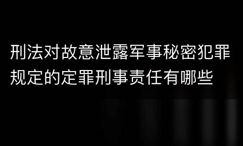 刑法对故意泄露军事秘密犯罪规定的定罪刑事责任有哪些