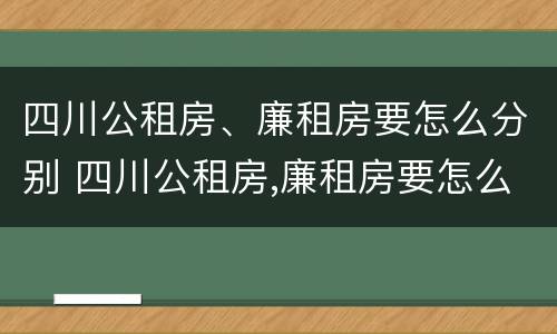 四川公租房、廉租房要怎么分别 四川公租房,廉租房要怎么分别摇号