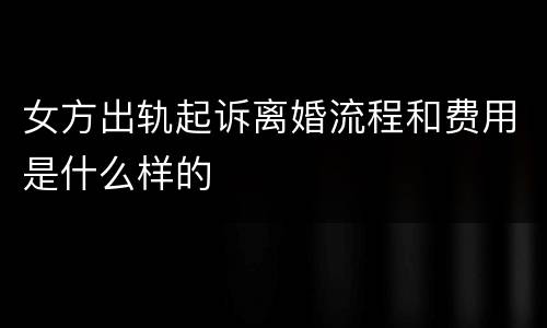 女方出轨起诉离婚流程和费用是什么样的