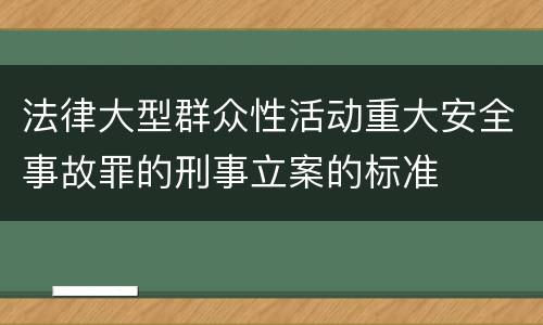 法律大型群众性活动重大安全事故罪的刑事立案的标准