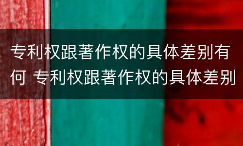 专利权跟著作权的具体差别有何 专利权跟著作权的具体差别有何不同