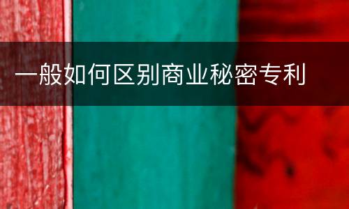 一般如何区别商业秘密专利