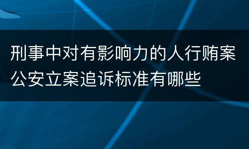 刑事中对有影响力的人行贿案公安立案追诉标准有哪些