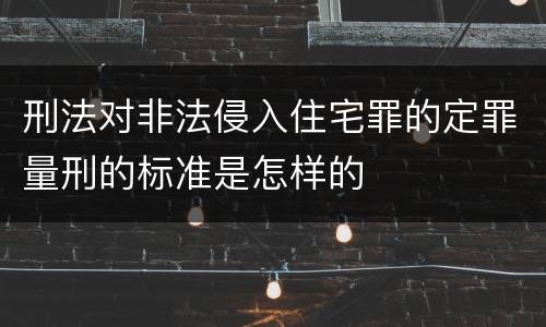 刑法对非法侵入住宅罪的定罪量刑的标准是怎样的