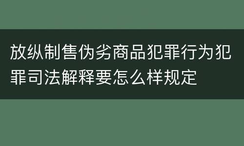 放纵制售伪劣商品犯罪行为犯罪司法解释要怎么样规定