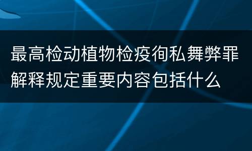 最高检动植物检疫徇私舞弊罪解释规定重要内容包括什么