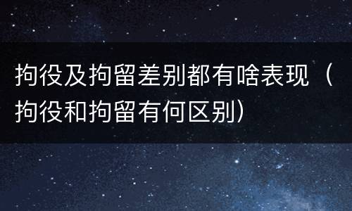 拘役及拘留差别都有啥表现（拘役和拘留有何区别）
