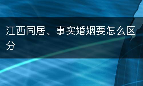 江西同居、事实婚姻要怎么区分