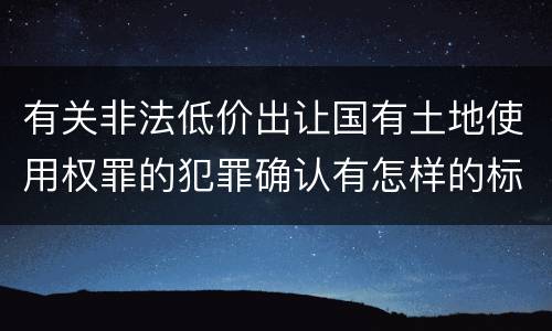有关非法低价出让国有土地使用权罪的犯罪确认有怎样的标准
