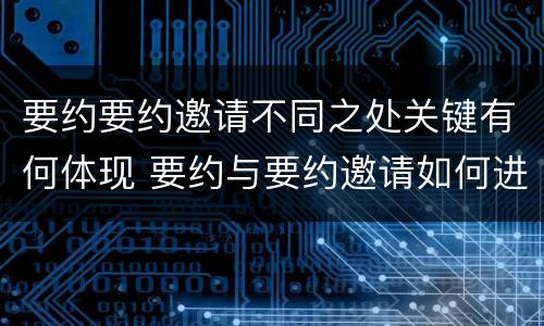 要约要约邀请不同之处关键有何体现 要约与要约邀请如何进行有效区分