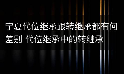 宁夏代位继承跟转继承都有何差别 代位继承中的转继承