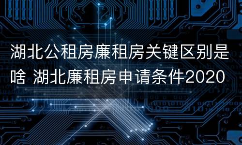 湖北公租房廉租房关键区别是啥 湖北廉租房申请条件2020