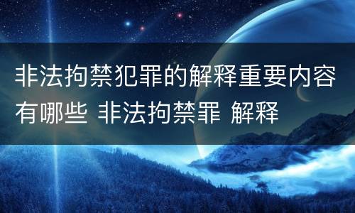 非法拘禁犯罪的解释重要内容有哪些 非法拘禁罪 解释