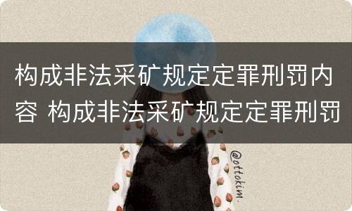 构成非法采矿规定定罪刑罚内容 构成非法采矿规定定罪刑罚内容是什么