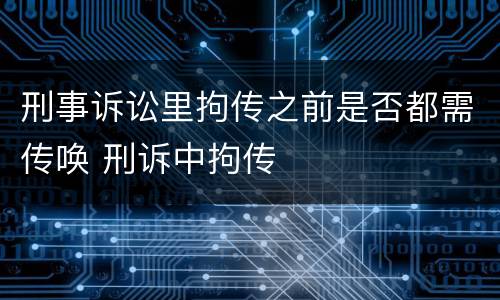 刑事诉讼里拘传之前是否都需传唤 刑诉中拘传