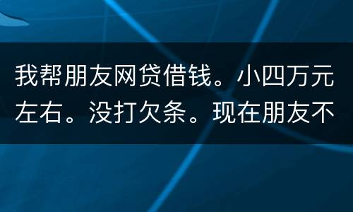 我帮朋友网贷借钱。小四万元左右。没打欠条。现在朋友不如期还款可以起诉么