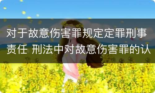 对于故意伤害罪规定定罪刑事责任 刑法中对故意伤害罪的认定