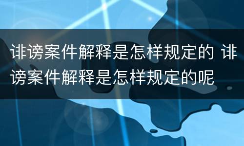 诽谤案件解释是怎样规定的 诽谤案件解释是怎样规定的呢