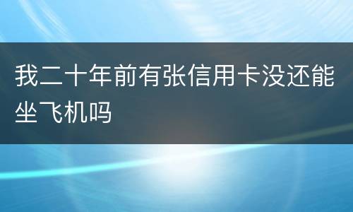 我二十年前有张信用卡没还能坐飞机吗