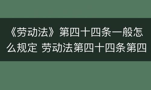 《劳动法》第四十四条一般怎么规定 劳动法第四十四条第四项