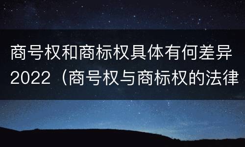 商号权和商标权具体有何差异2022（商号权与商标权的法律冲突与解决）