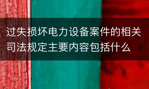 过失损坏电力设备案件的相关司法规定主要内容包括什么