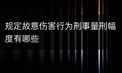 规定故意伤害行为刑事量刑幅度有哪些