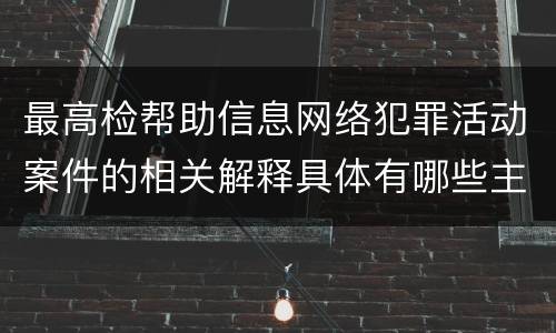 最高检帮助信息网络犯罪活动案件的相关解释具体有哪些主要规定