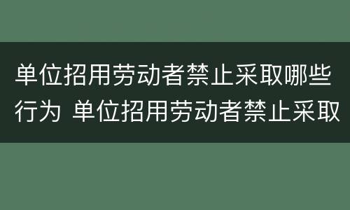 单位招用劳动者禁止采取哪些行为 单位招用劳动者禁止采取哪些行为举报