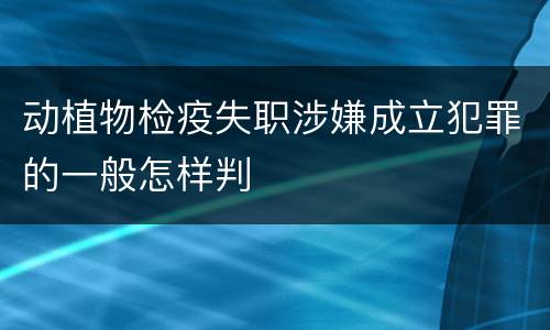 动植物检疫失职涉嫌成立犯罪的一般怎样判