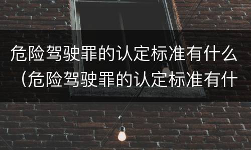 危险驾驶罪的认定标准有什么（危险驾驶罪的认定标准有什么要求）