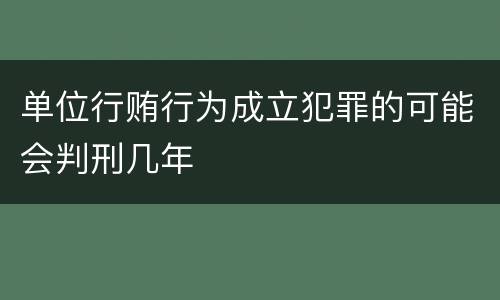单位行贿行为成立犯罪的可能会判刑几年