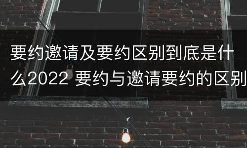 要约邀请及要约区别到底是什么2022 要约与邀请要约的区别