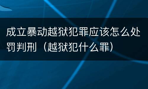 成立暴动越狱犯罪应该怎么处罚判刑（越狱犯什么罪）