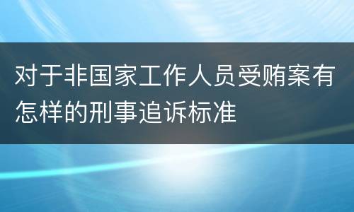 对于非国家工作人员受贿案有怎样的刑事追诉标准