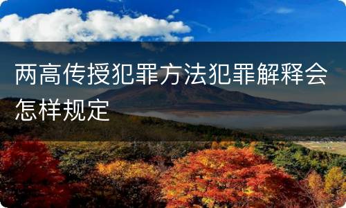 两高传授犯罪方法犯罪解释会怎样规定