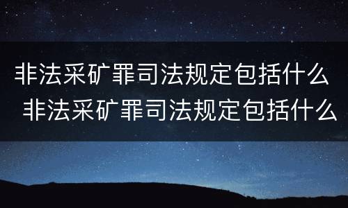 非法采矿罪司法规定包括什么 非法采矿罪司法规定包括什么内容