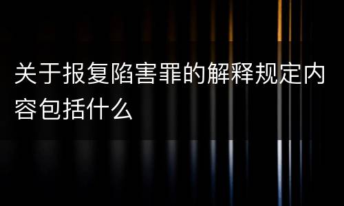关于报复陷害罪的解释规定内容包括什么