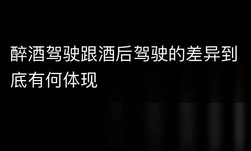 醉酒驾驶跟酒后驾驶的差异到底有何体现
