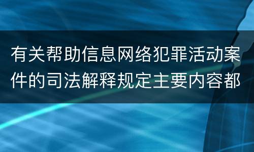 有关帮助信息网络犯罪活动案件的司法解释规定主要内容都有哪些
