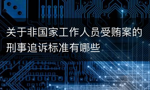 关于非国家工作人员受贿案的刑事追诉标准有哪些