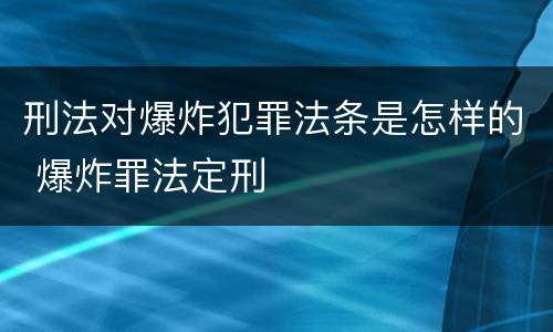 刑法对爆炸犯罪法条是怎样的 爆炸罪法定刑