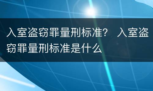 入室盗窃罪量刑标准？ 入室盗窃罪量刑标准是什么